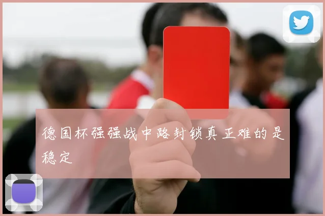 德国杯强强战中路封锁真正难的是稳定
