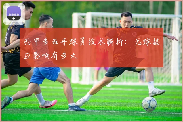 西甲多面手球员技术解析:无球接应影响有多大