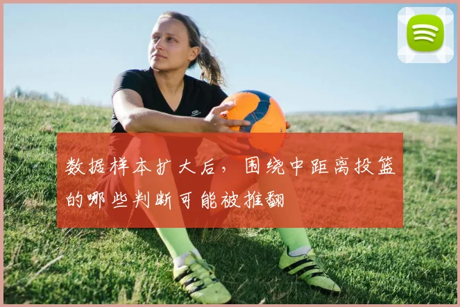 数据样本扩大后，围绕中距离投篮的哪些判断可能被推翻