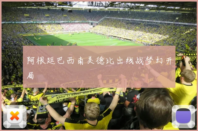 阿根廷巴西南美德比出线战梦幻开局
