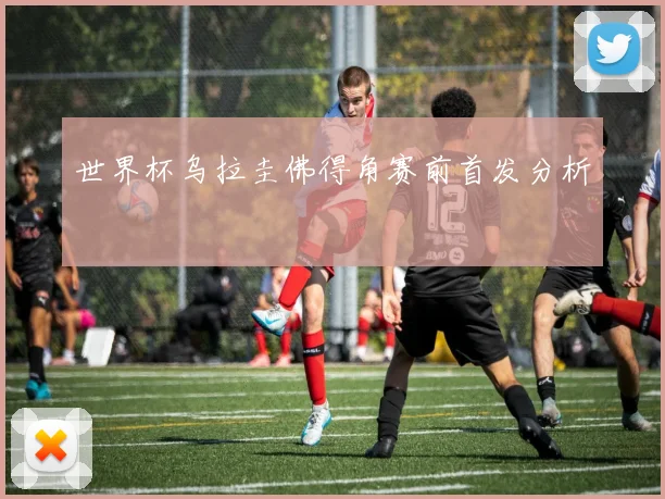 世界杯乌拉圭佛得角赛前首发分析