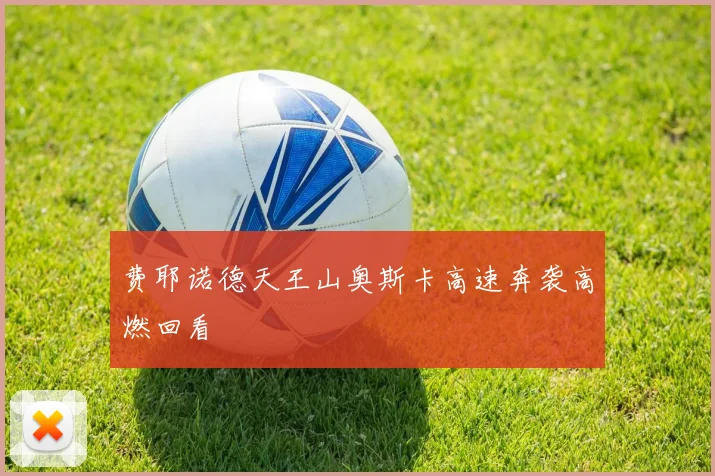 费耶诺德天王山奥斯卡高速奔袭高燃回看