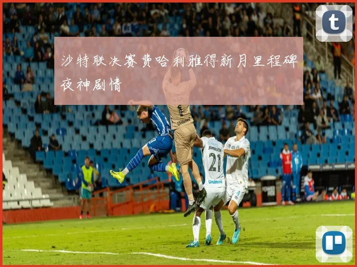 沙特联决赛费哈利雅得新月里程碑夜神剧情