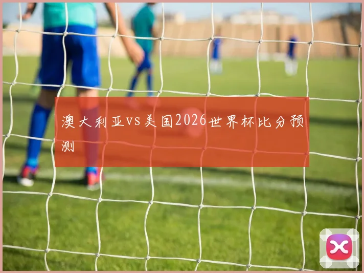 澳大利亚vs美国2026世界杯比分预测