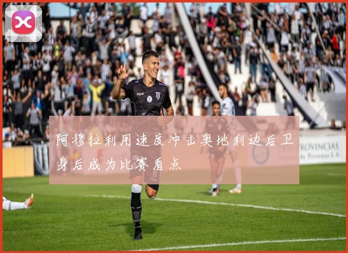 阿穆拉利用速度冲击奥地利边后卫身后成为比赛看点