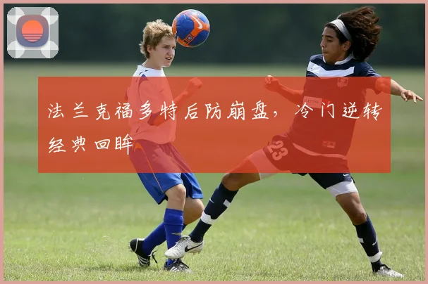 法兰克福多特后防崩盘,冷门逆转经典回眸
