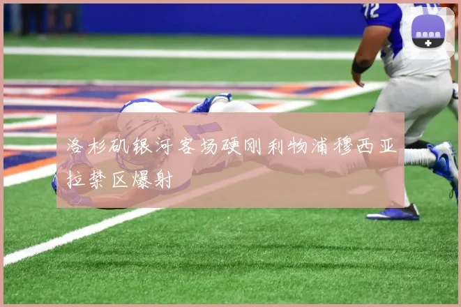 洛杉矶银河客场硬刚利物浦穆西亚拉禁区爆射