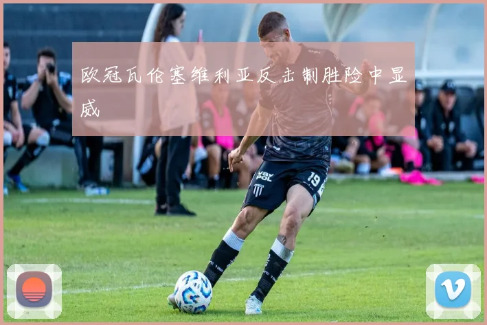 欧冠瓦伦塞维利亚反击制胜险中显威