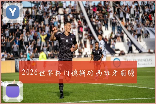 2026世界杯门德斯对西班牙前瞻