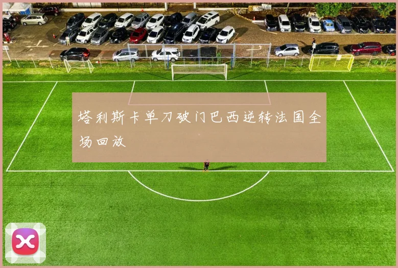 塔利斯卡单刀破门巴西逆转法国全场回放