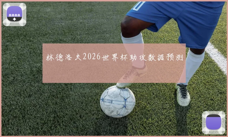 林德洛夫2026世界杯助攻数据预测