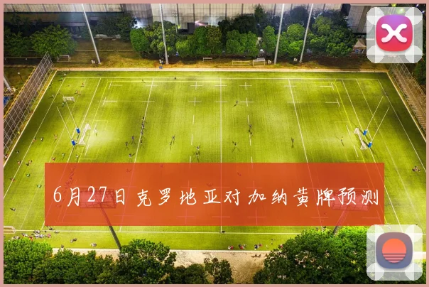 6月27日克罗地亚对加纳黄牌预测