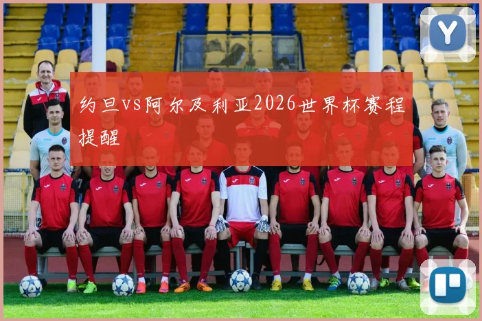 约旦vs阿尔及利亚2026世界杯赛程提醒