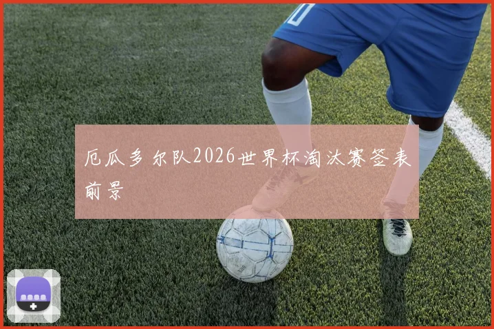 厄瓜多尔队2026世界杯淘汰赛签表前景