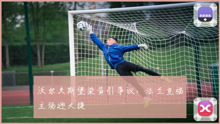 沃尔夫斯堡染黄引争议,法兰克福主场迎大捷