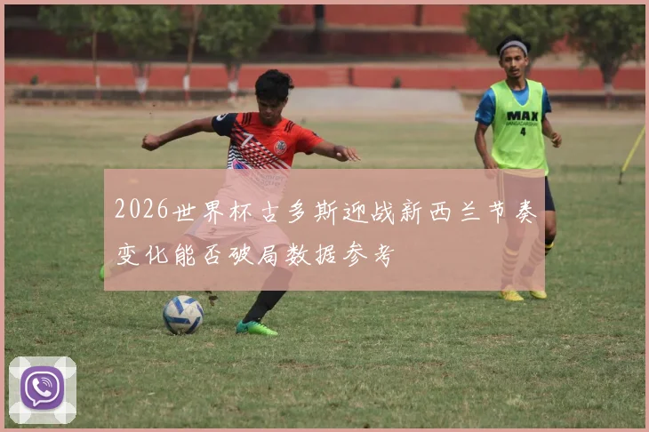 2026世界杯古多斯迎战新西兰节奏变化能否破局数据参考