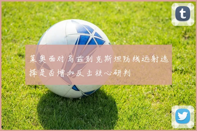 莱奥面对乌兹别克斯坦防线远射选择是否增加反击核心研判