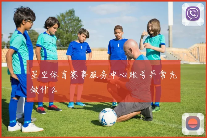 星空体育赛事服务中心账号异常先做什么