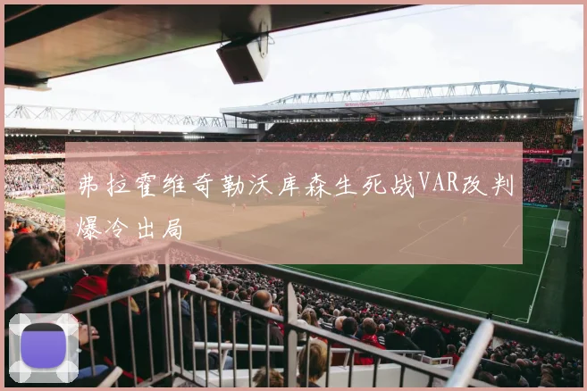 弗拉霍维奇勒沃库森生死战VAR改判爆冷出局
