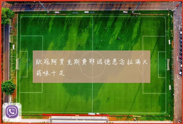 欧冠阿贾克斯费耶诺德悬念拉满火药味十足