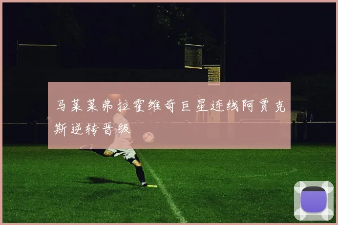 马莱莱弗拉霍维奇巨星连线阿贾克斯逆转晋级