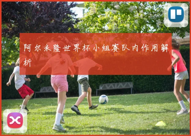 阿尔米隆世界杯小组赛队内作用解析