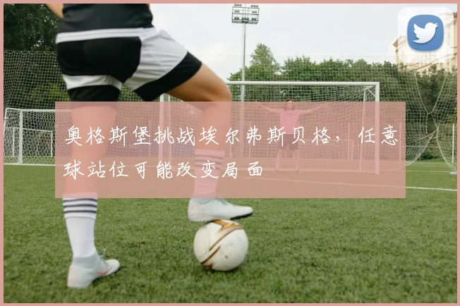 奥格斯堡挑战埃尔弗斯贝格，任意球站位可能改变局面