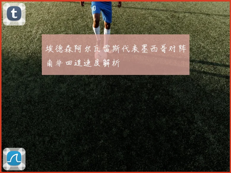 埃德森阿尔瓦雷斯代表墨西哥对阵南非回追速度解析