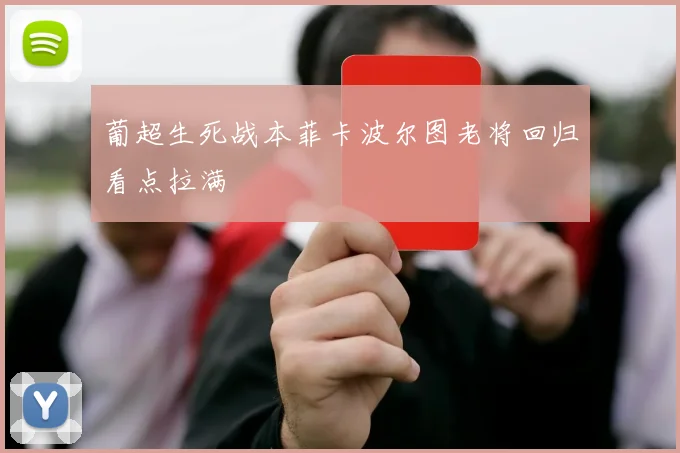 葡超生死战本菲卡波尔图老将回归看点拉满