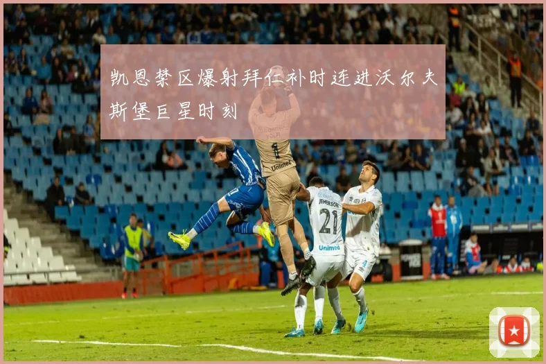 凯恩禁区爆射拜仁补时连进沃尔夫斯堡巨星时刻