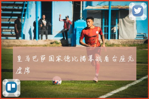 皇马巴萨国家德比揭幕战看台座无虚席