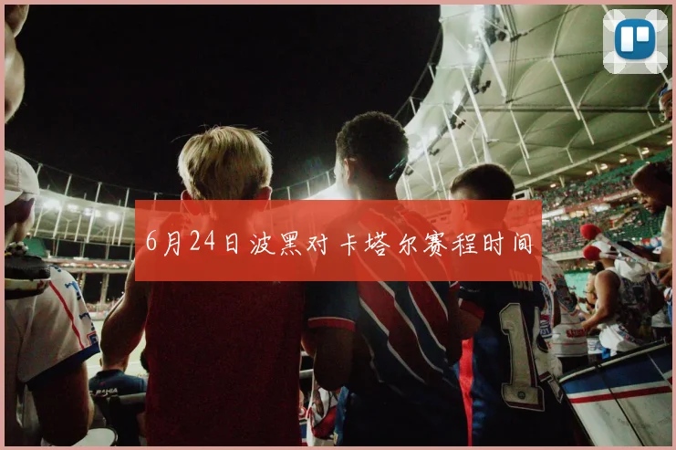 6月24日波黑对卡塔尔赛程时间