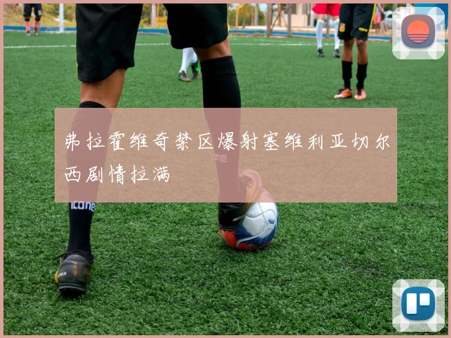 弗拉霍维奇禁区爆射塞维利亚切尔西剧情拉满