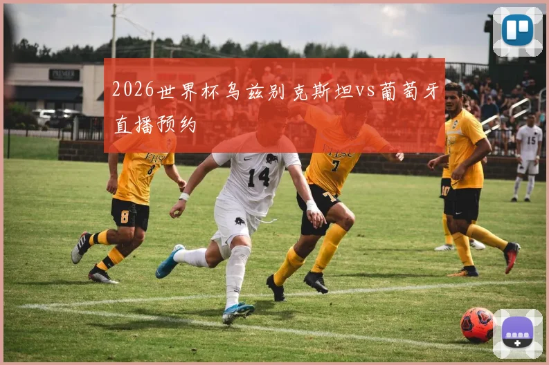 2026世界杯乌兹别克斯坦vs葡萄牙直播预约