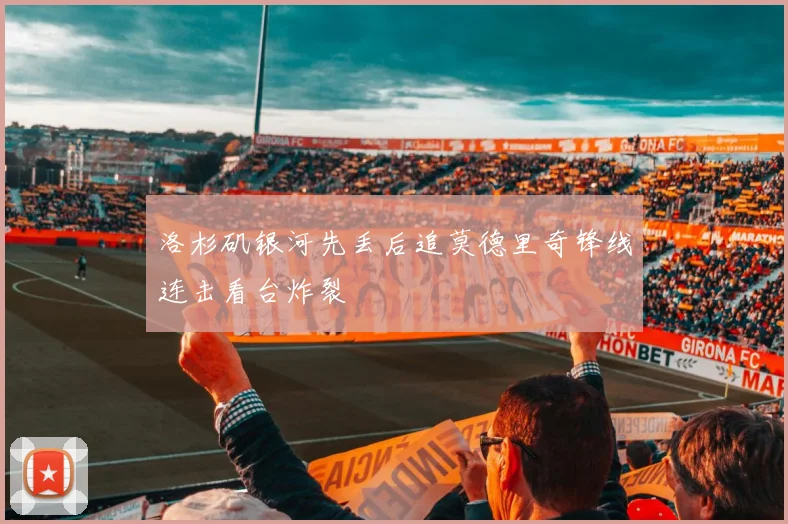 洛杉矶银河先丢后追莫德里奇锋线连击看台炸裂