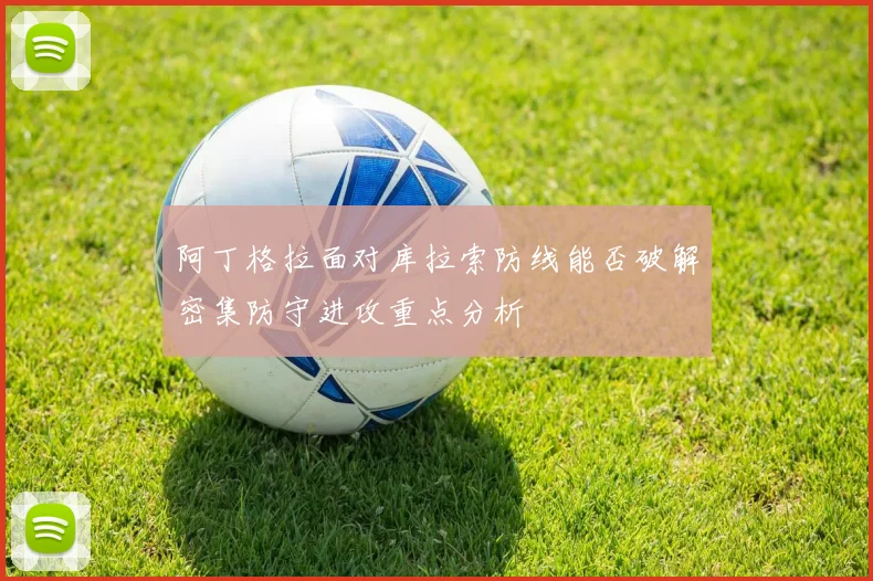 阿丁格拉面对库拉索防线能否破解密集防守进攻重点分析