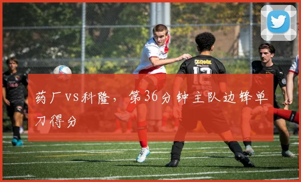 药厂vs科隆，第36分钟主队边锋单刀得分
