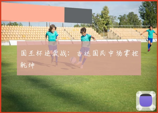 国王杯逆袭战：吉达国民中场掌控乾坤