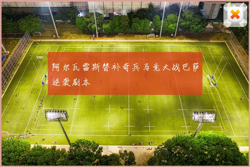 阿尔瓦雷斯替补奇兵马竞大战巴萨逆袭剧本
