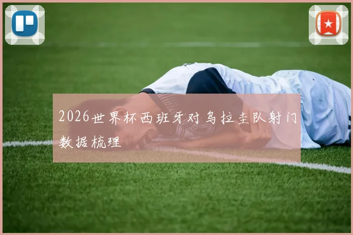 2026世界杯西班牙对乌拉圭队射门数据梳理