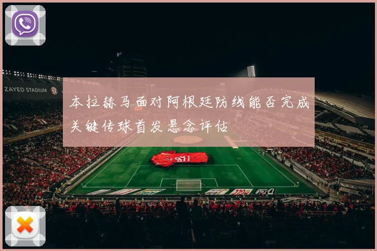 本拉赫马面对阿根廷防线能否完成关键传球首发悬念评估