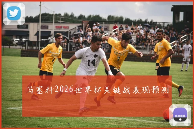 马塞科2026世界杯关键战表现预测