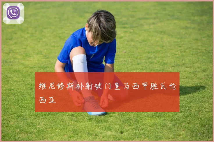 维尼修斯补射破门皇马西甲胜瓦伦西亚