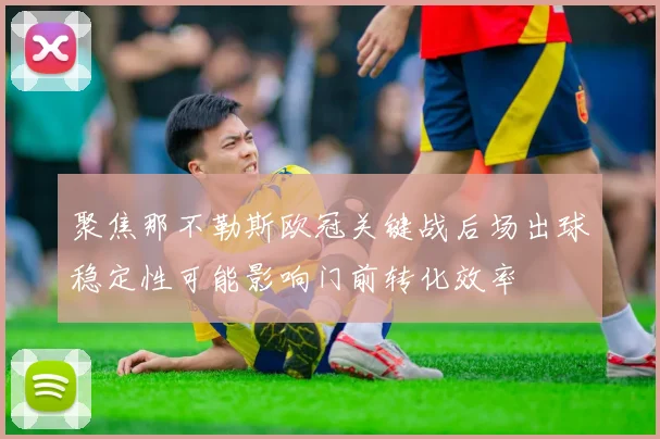 聚焦那不勒斯欧冠关键战后场出球稳定性可能影响门前转化效率