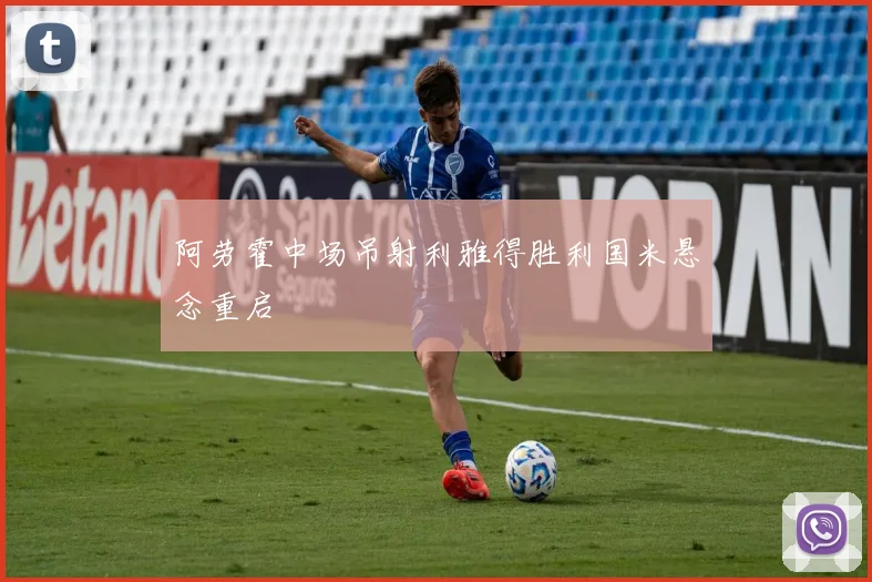 阿劳霍中场吊射利雅得胜利国米悬念重启