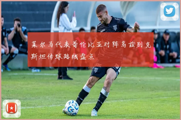 莱尔马代表哥伦比亚对阵乌兹别克斯坦传球路线盘点