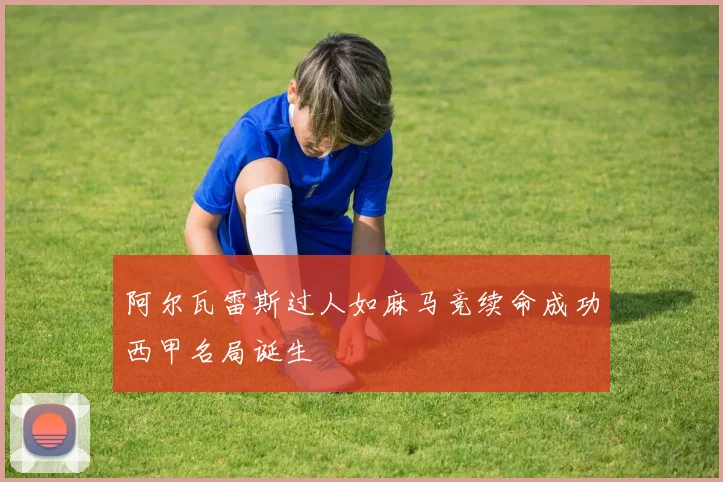 阿尔瓦雷斯过人如麻马竞续命成功西甲名局诞生