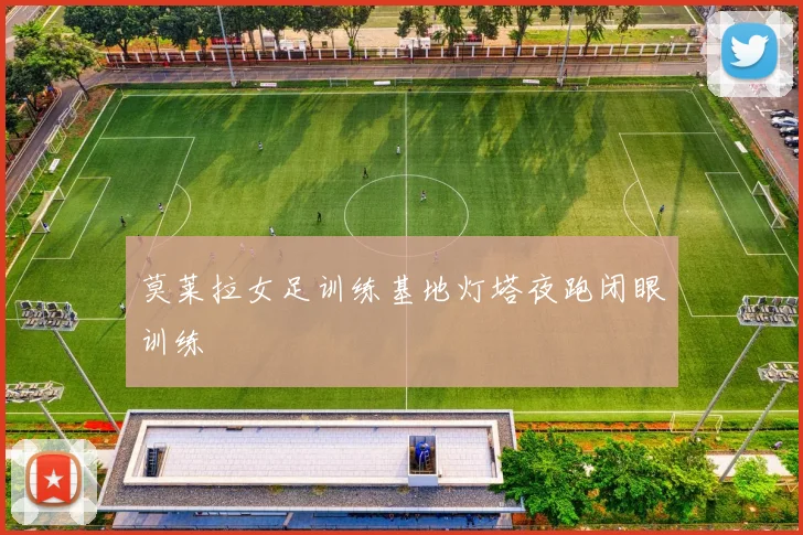 莫莱拉女足训练基地灯塔夜跑闭眼训练