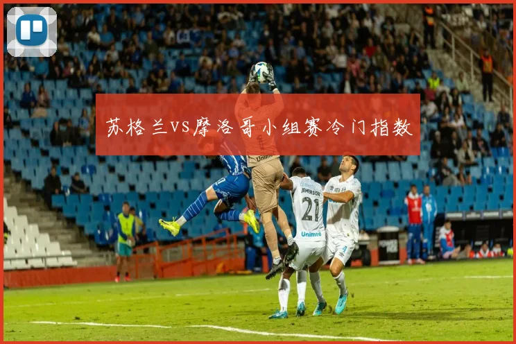 苏格兰vs摩洛哥小组赛冷门指数