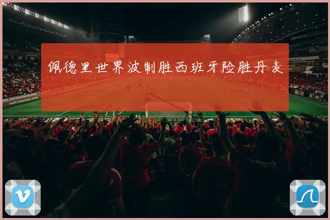 佩德里世界波制胜西班牙险胜丹麦